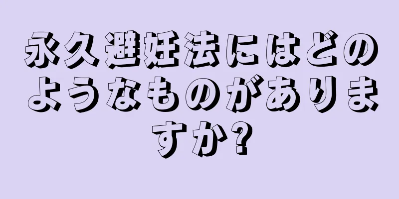 永久避妊法にはどのようなものがありますか?
