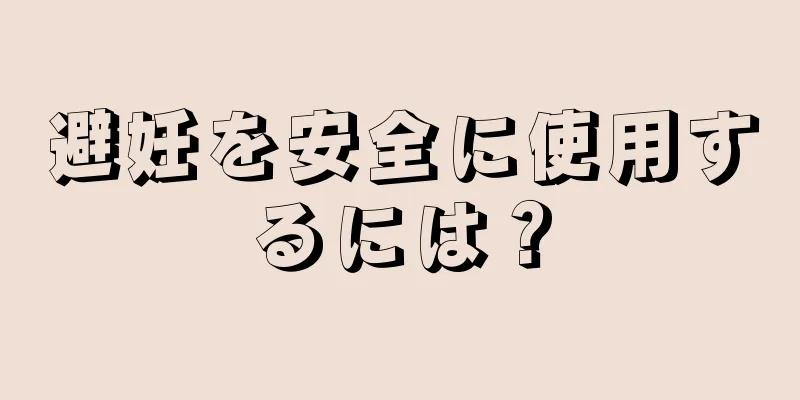 避妊を安全に使用するには？