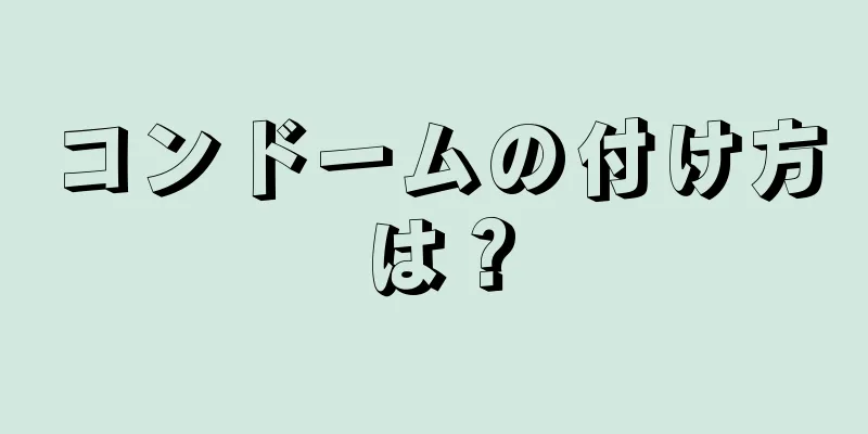 コンドームの付け方は？