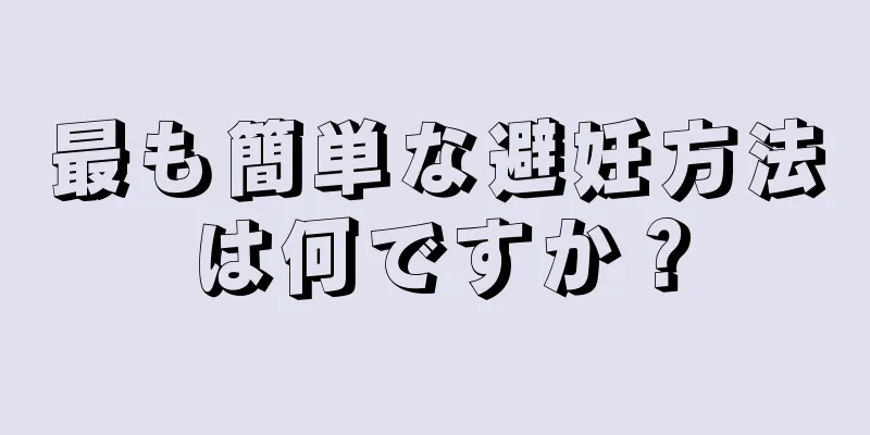 最も簡単な避妊方法は何ですか？