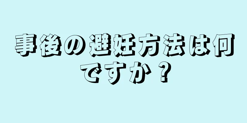 事後の避妊方法は何ですか？