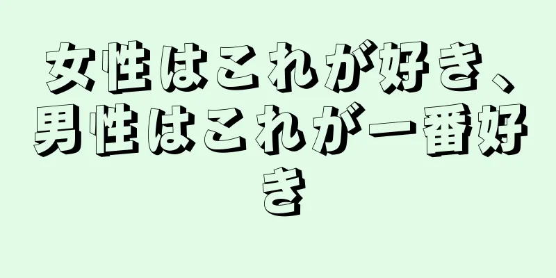 女性はこれが好き、男性はこれが一番好き