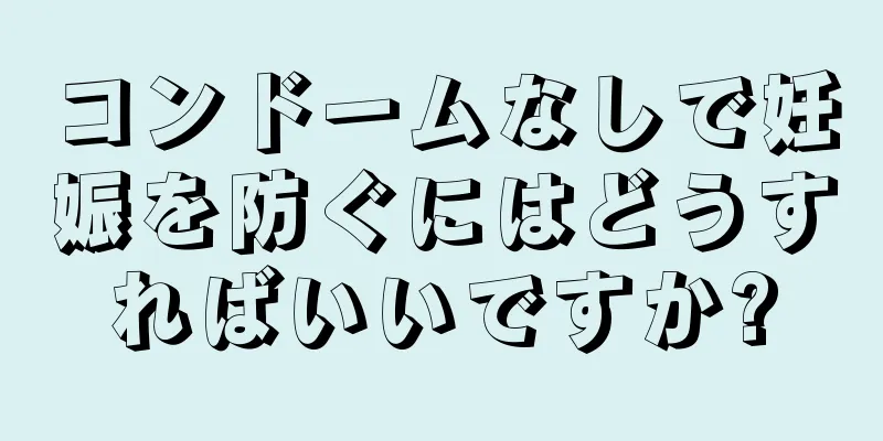 コンドームなしで妊娠を防ぐにはどうすればいいですか?