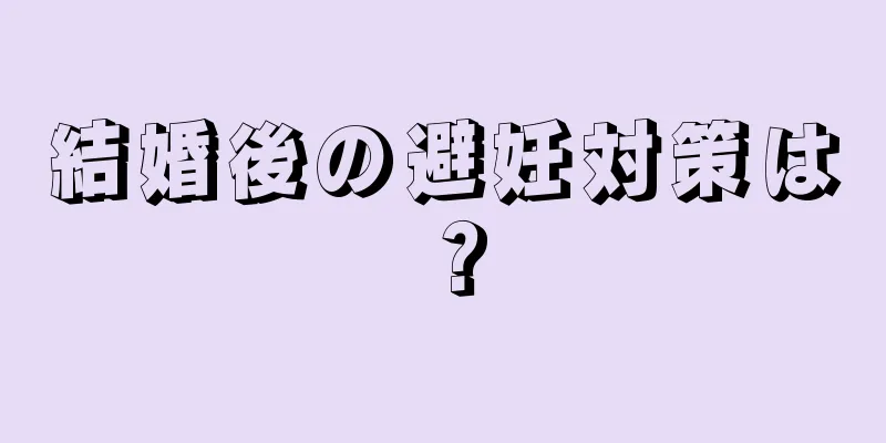 結婚後の避妊対策は？
