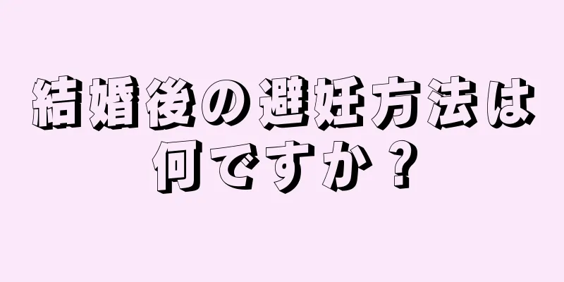 結婚後の避妊方法は何ですか？