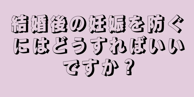 結婚後の妊娠を防ぐにはどうすればいいですか？