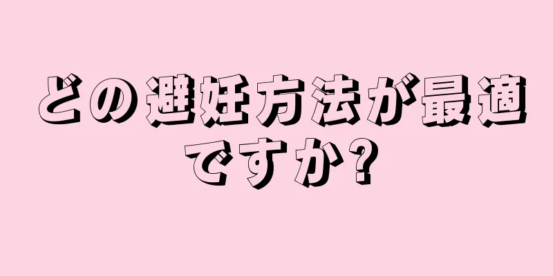 どの避妊方法が最適ですか?