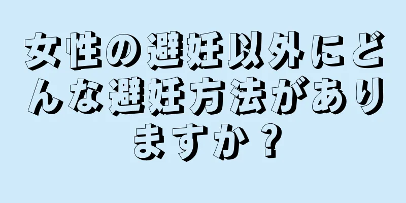 女性の避妊以外にどんな避妊方法がありますか？