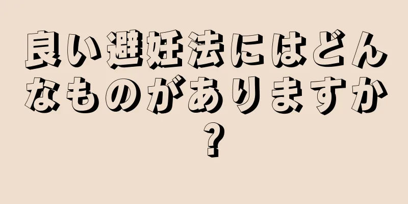 良い避妊法にはどんなものがありますか？