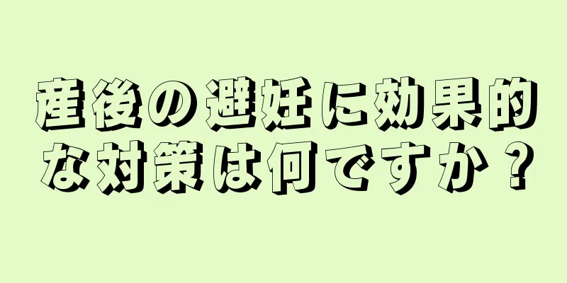 産後の避妊に効果的な対策は何ですか？