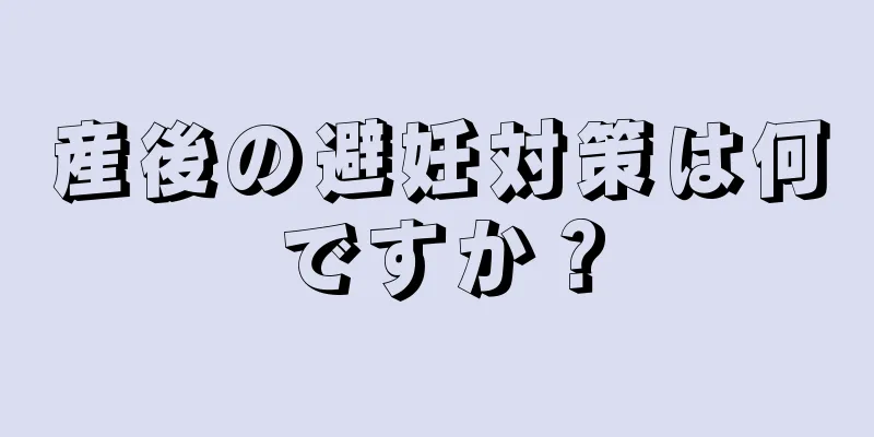 産後の避妊対策は何ですか？
