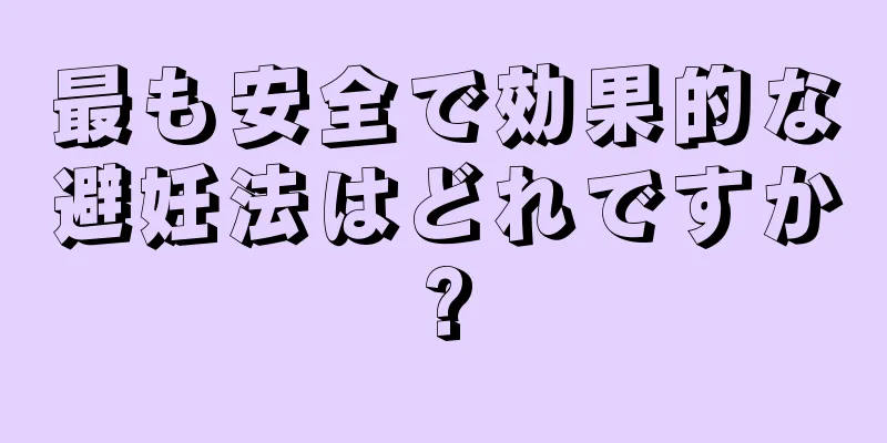 最も安全で効果的な避妊法はどれですか?