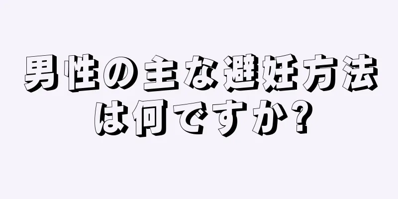 男性の主な避妊方法は何ですか?