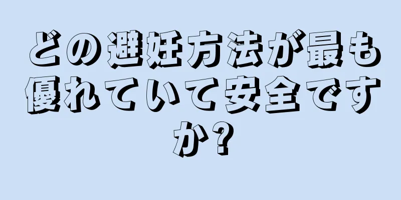 どの避妊方法が最も優れていて安全ですか?