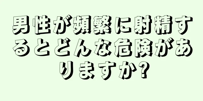 男性が頻繁に射精するとどんな危険がありますか?