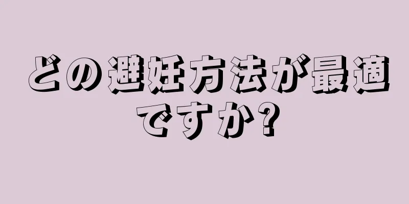 どの避妊方法が最適ですか?