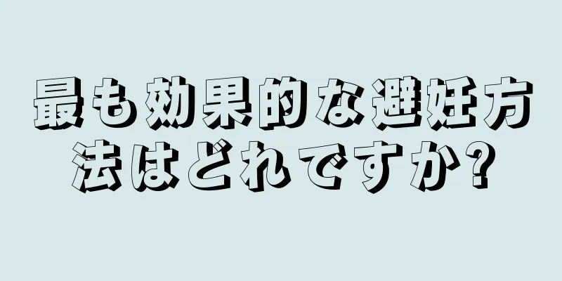 最も効果的な避妊方法はどれですか?