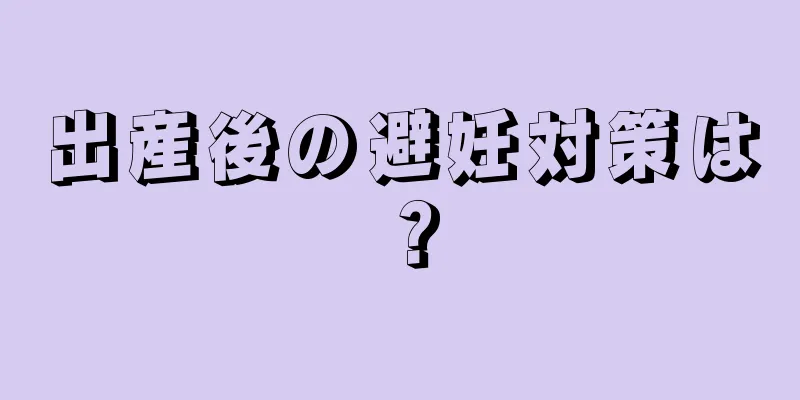 出産後の避妊対策は？