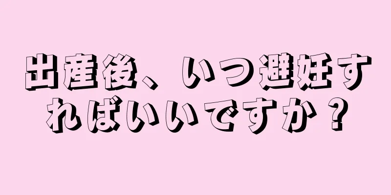 出産後、いつ避妊すればいいですか？
