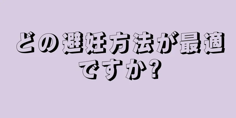 どの避妊方法が最適ですか?