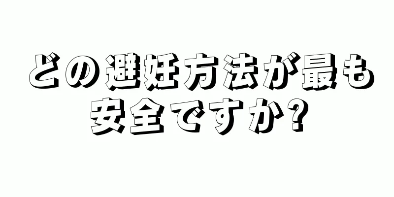 どの避妊方法が最も安全ですか?