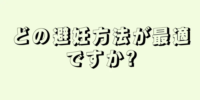 どの避妊方法が最適ですか?