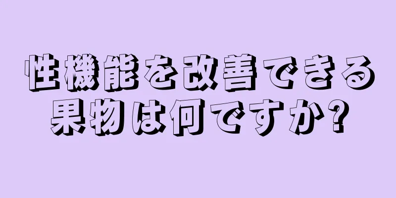 性機能を改善できる果物は何ですか?