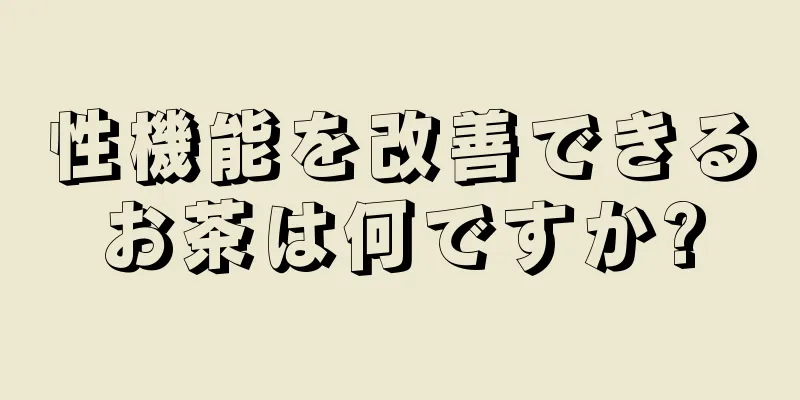 性機能を改善できるお茶は何ですか?