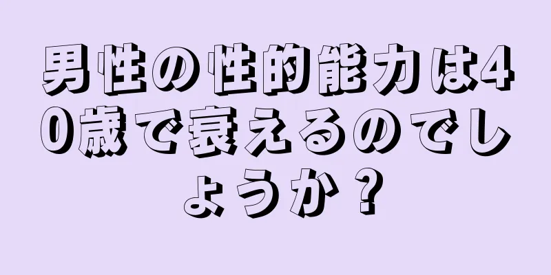 男性の性的能力は40歳で衰えるのでしょうか？