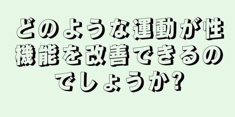 どのような運動が性機能を改善できるのでしょうか?