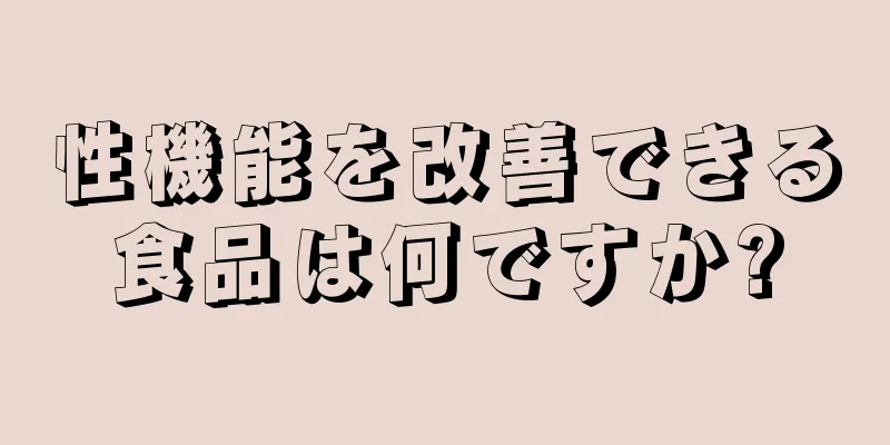 性機能を改善できる食品は何ですか?