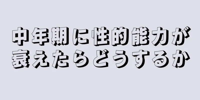 中年期に性的能力が衰えたらどうするか