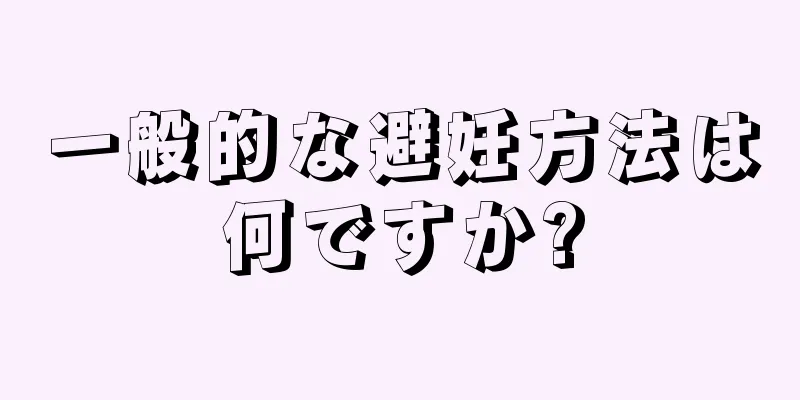 一般的な避妊方法は何ですか?