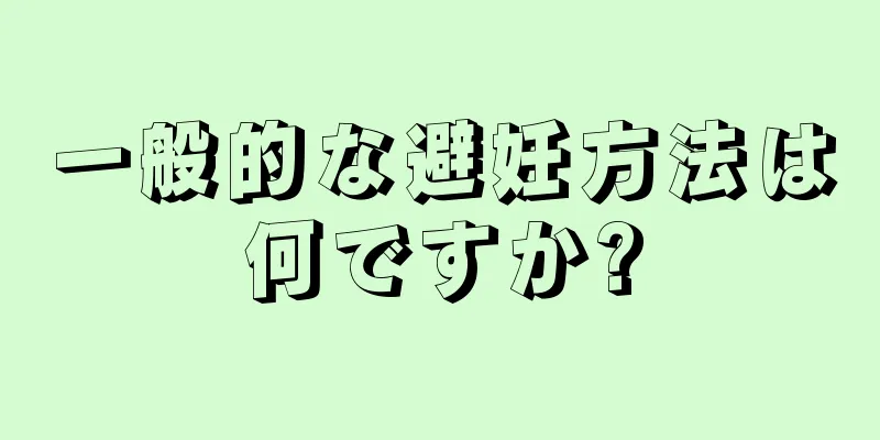 一般的な避妊方法は何ですか?