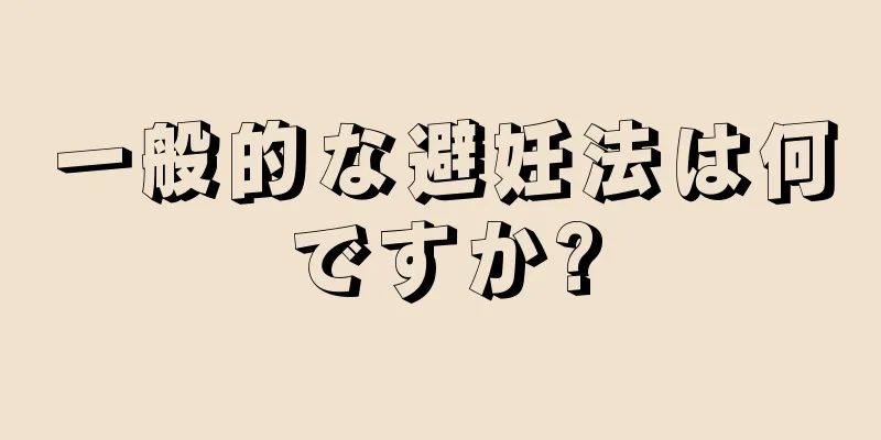 一般的な避妊法は何ですか?