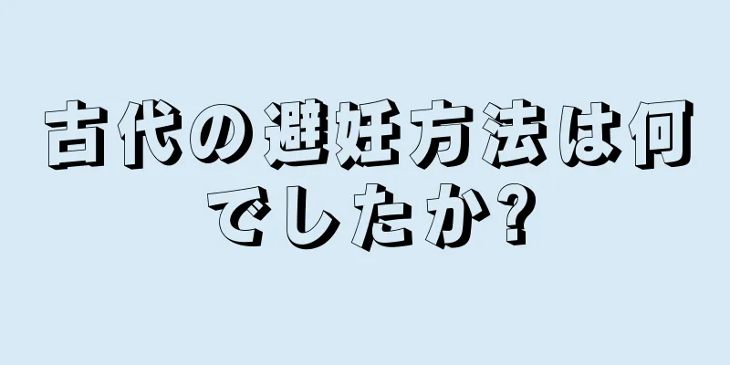 古代の避妊方法は何でしたか?