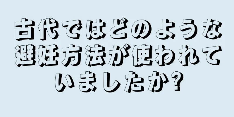 古代ではどのような避妊方法が使われていましたか?