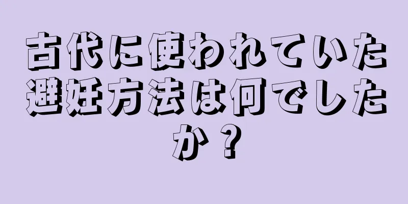 古代に使われていた避妊方法は何でしたか？