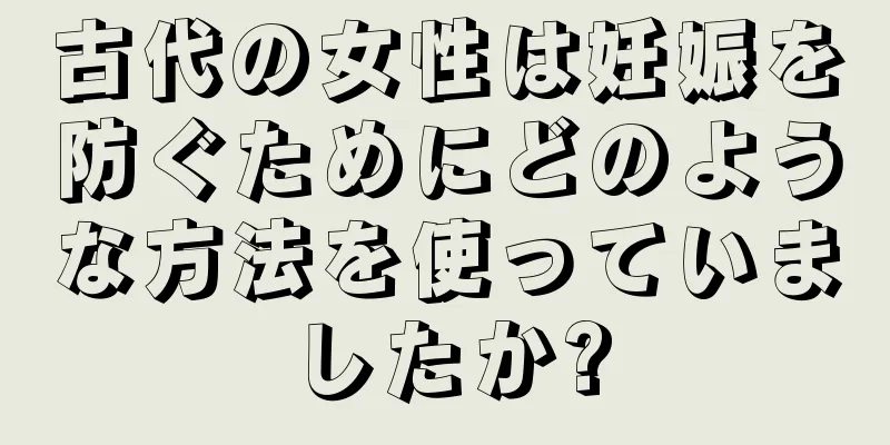 古代の女性は妊娠を防ぐためにどのような方法を使っていましたか?