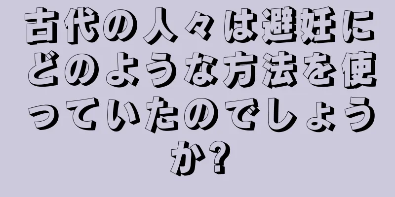 古代の人々は避妊にどのような方法を使っていたのでしょうか?