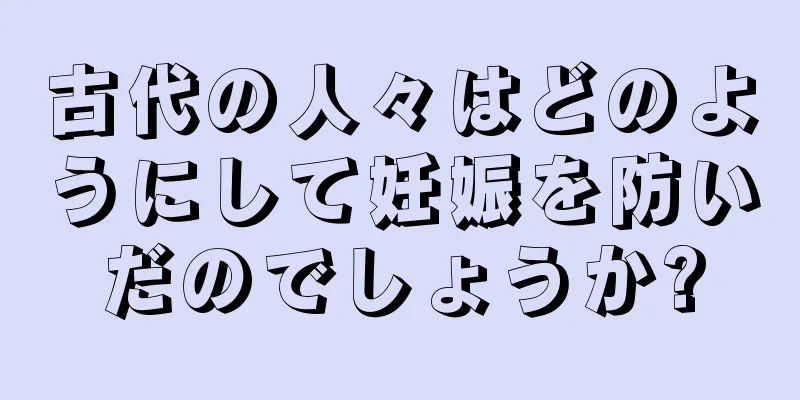古代の人々はどのようにして妊娠を防いだのでしょうか?
