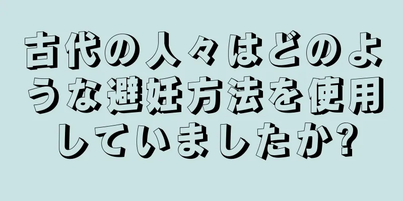 古代の人々はどのような避妊方法を使用していましたか?