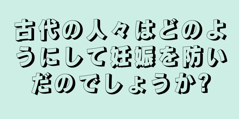 古代の人々はどのようにして妊娠を防いだのでしょうか?