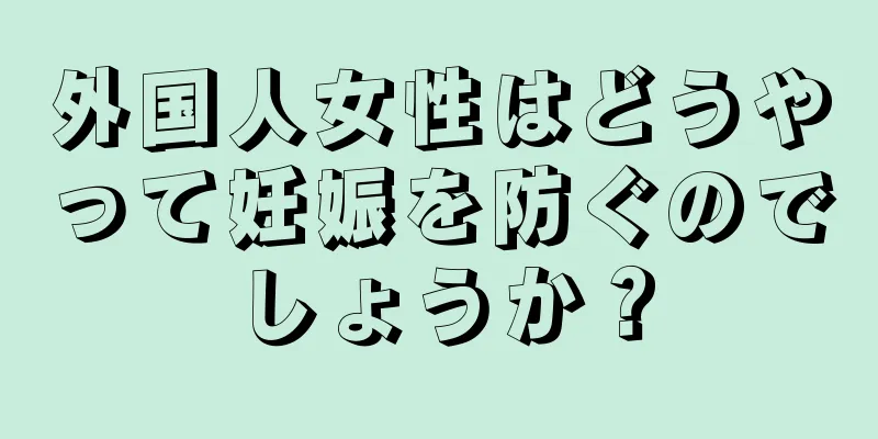 外国人女性はどうやって妊娠を防ぐのでしょうか？