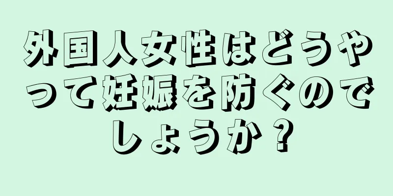 外国人女性はどうやって妊娠を防ぐのでしょうか？