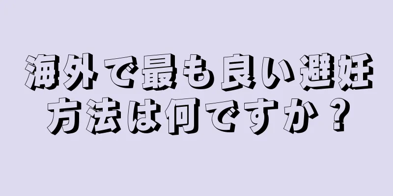 海外で最も良い避妊方法は何ですか？