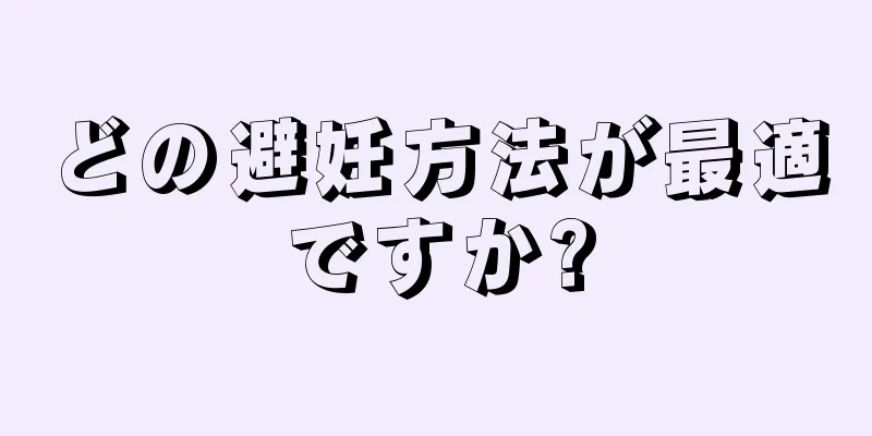 どの避妊方法が最適ですか?