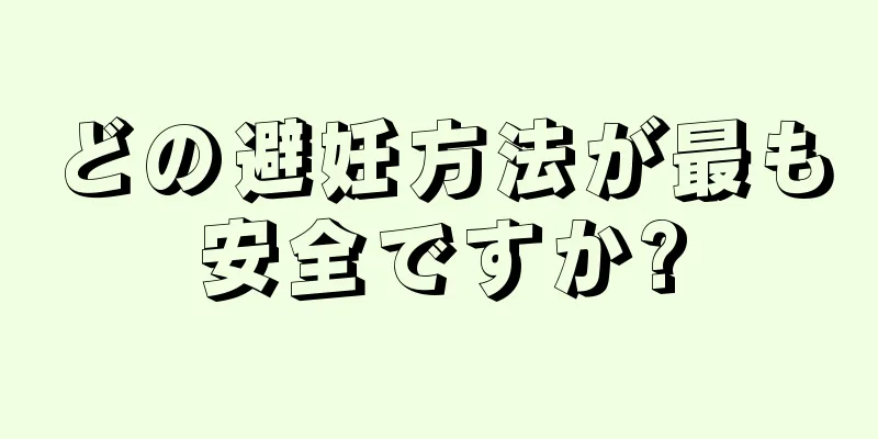 どの避妊方法が最も安全ですか?
