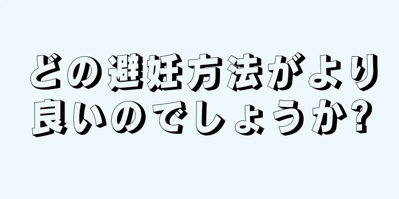 どの避妊方法がより良いのでしょうか?