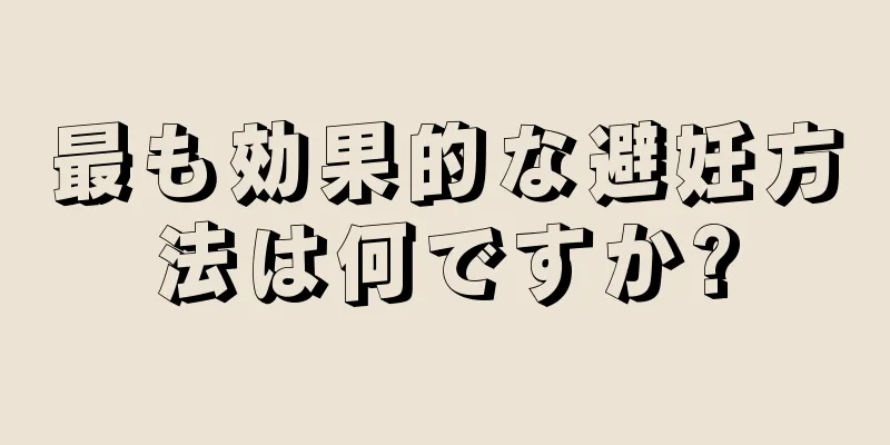 最も効果的な避妊方法は何ですか?